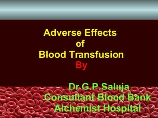Adverse Effects  of  Blood Transfusion By   Dr G.P.Saluja   Consultant Blood Bank   Alchemist Hospital 