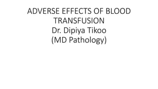 ADVERSE EFFECTS OF BLOOD
TRANSFUSION
Dr. Dipiya Tikoo
(MD Pathology)
 