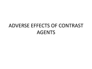 ADVERSE EFFECTS OF CONTRAST
AGENTS
 