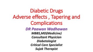 Diabetic Drugs
Adverse effects , Tapering and
Complications
DR Paawan Wadhawan
MBBS,MD(Medicine)
Consultant Physician
Diabetologist
Critical Care Specialist
Sujok Therapist
 