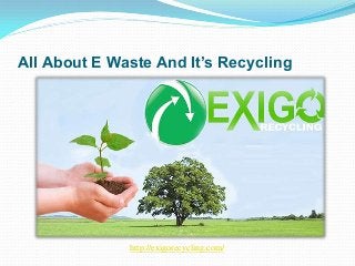 All About E Waste And It’s Recycling
http://exigorecycling.com/
 
