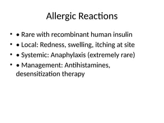 Allergic Reactions
• • Rare with recombinant human insulin
• • Local: Redness, swelling, itching at site
• • Systemic: Anaphylaxis (extremely rare)
• • Management: Antihistamines,
desensitization therapy
 