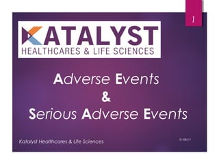 Adverse Events
&
Serious Adverse Events
1
01/08/17
Katalyst Healthcares & Life Sciences
 