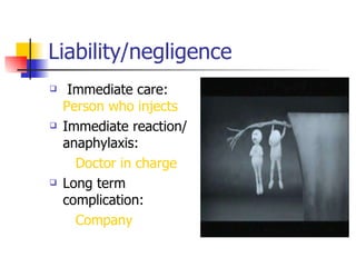 Liability/negligence Immediate care:  Person who injects Immediate reaction/ anaphylaxis:  Doctor in charge Long term complication:  Company  