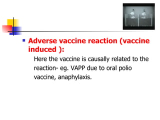 Adverse vaccine reaction (vaccine induced ):   Here the vaccine is causally related to the  reaction- eg. VAPP due to oral polio  vaccine, anaphylaxis. 