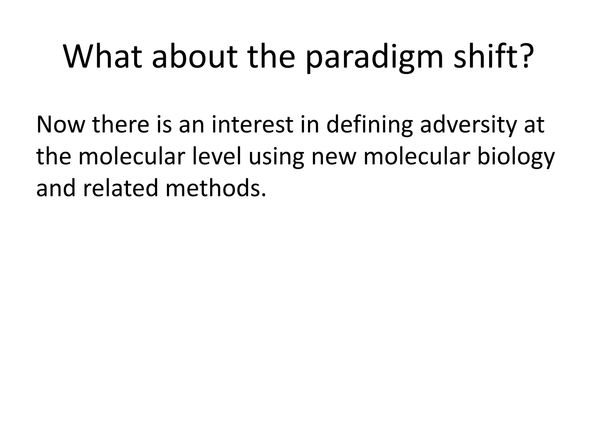 What about the paradigm shift?
Now there is an interest in defining adversity at
the molecular level using new molecular biology
and related methods.
 
