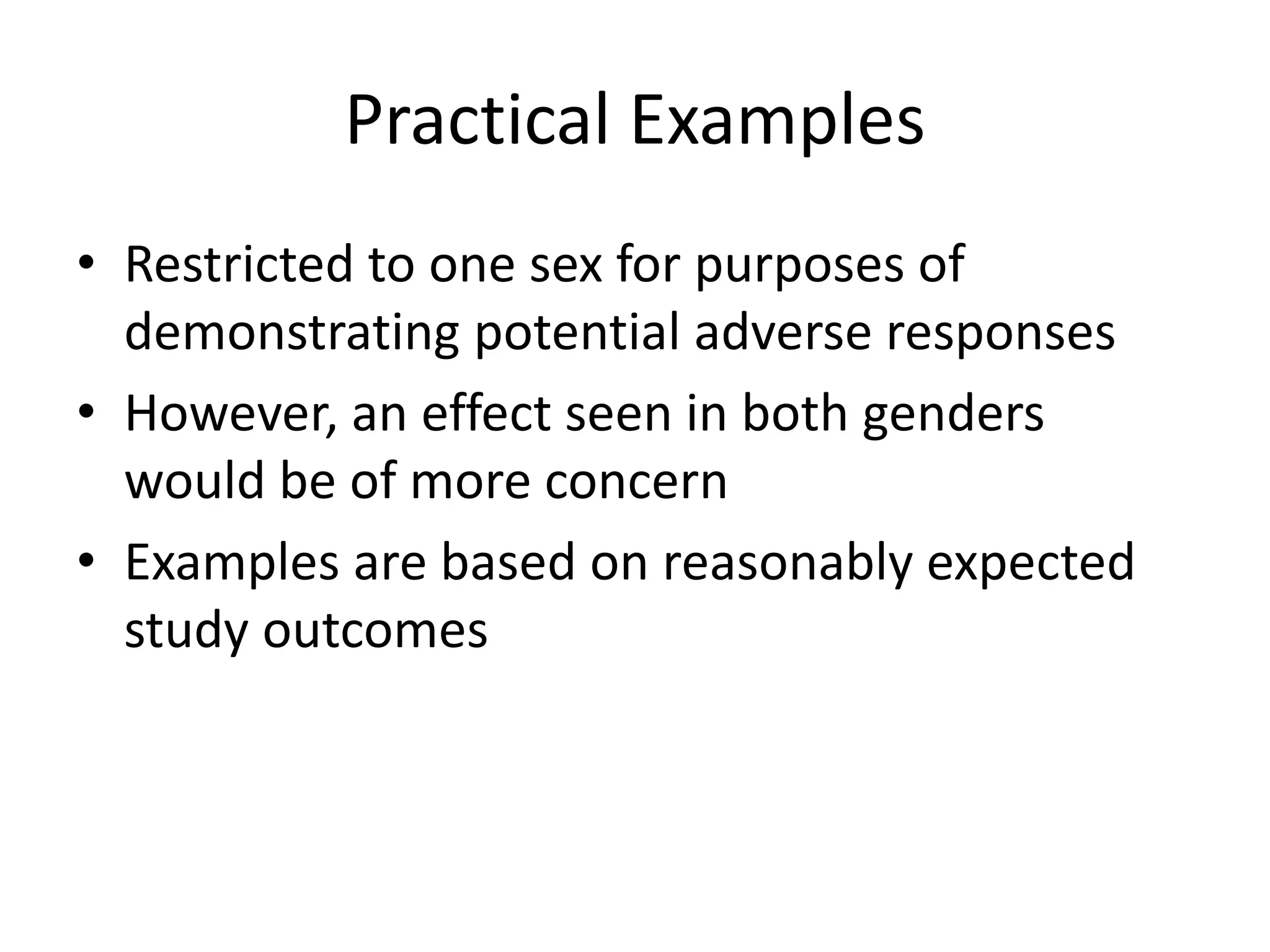 Practical Examples
• Restricted to one sex for purposes of
demonstrating potential adverse responses
• However, an effect seen in both genders
would be of more concern
• Examples are based on reasonably expected
study outcomes
 