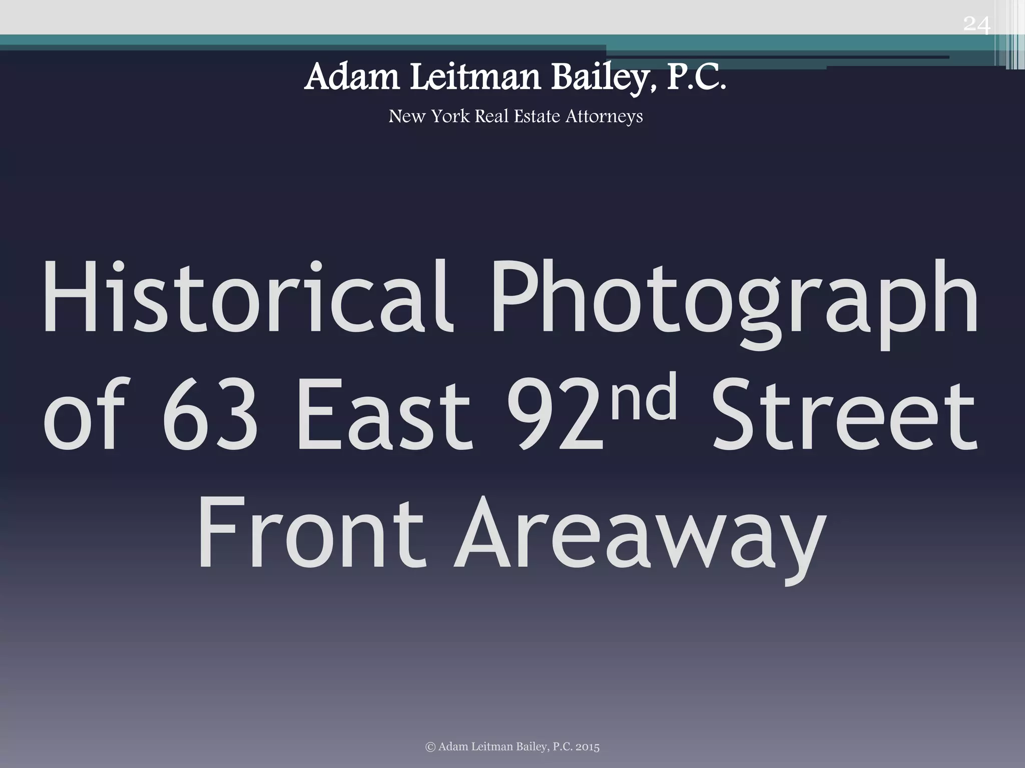 24
Historical Photograph
of 63 East 92nd Street
Front Areaway
© Adam Leitman Bailey, P.C. 2015
Adam Leitman Bailey, P.C.
New York Real Estate Attorneys
 