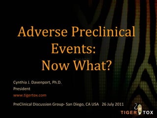 Adverse Preclinical Events:  Now What? Cynthia J. Davenport, Ph.D. President www.tigertox.com PreClinical Discussion Group...