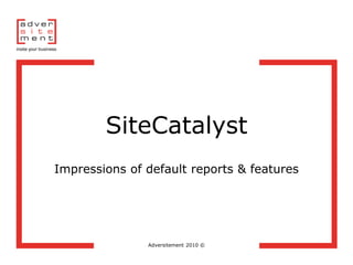 SiteCatalyst
Impressions of default reports & features




               Adversitement 2010 ©
 