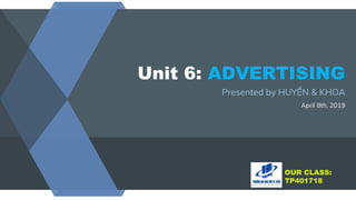 Unit 6: ADVERTISING
Presented by HUYỀN & KHOA
April 8th, 2019
OUR CLASS:
TP401718
 