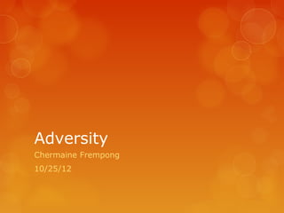 Adversity
Chermaine Frempong
10/25/12
 