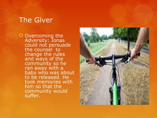 The Giver

 Overcoming the
  Adversity: Jonas
  could not persuade
  the counsel to
  change the rules
  and ways of the
  community so he
  ran away with a
  baby who was about
  to be released. He
  took memories with
  him so that the
  community would
  suffer.
 