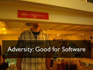 Adversity: Good for Software
 