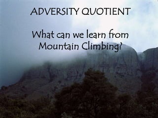 ADVERSITY QUOTIENT
What can we learn from
Mountain Climbing?
 