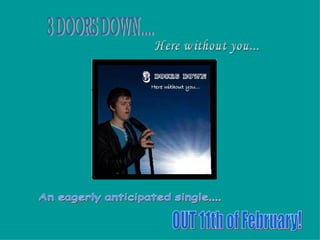 Here without you... 3 DOORS DOWN.... An eagerly anticipated single.... OUT 11th of February! 