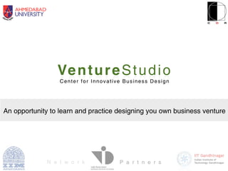 Ve n t u r e S t u d i o
                  Center for Innovative Business Design




An opportunity to learn and practice designing you own business venture




             N e t w o r k            P a r t n e r s
 