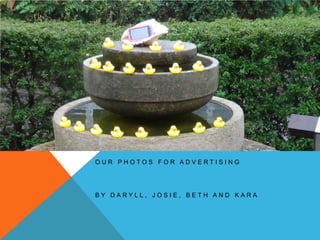 OUR PHOTOS FOR ADVERTISING




BY DARYLL, JOSIE, BETH AND KARA
 