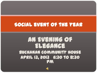 Social event of the year

    An Evening of
      Elegance
 Buchanan Community House
  April 13, 2013 6:30 to 8:30
               pm
 