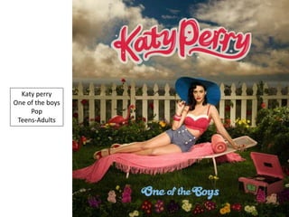 Katy perry
One of the boys
Pop
Teens-Adults
 