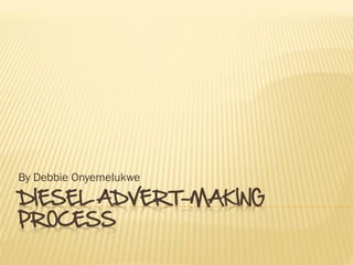 By Debbie Onyemelukwe

DIESEL ADVERT-MAKING
PROCESS
 