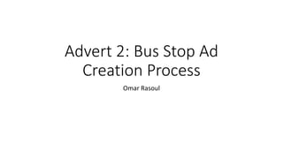 Advert 2: Bus Stop Ad
Creation Process
Omar Rasoul
 