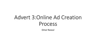 Advert 3:Online Ad Creation
Process
Omar Rasoul
 