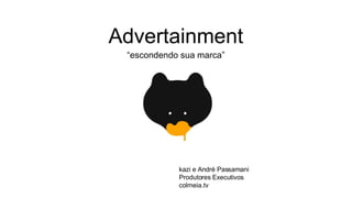 Advertainment ,[object Object],kazi e André Passamani Produtores Executivos colmeia.tv 