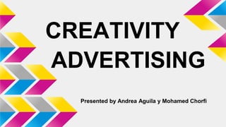 CREATIVITY
ADVERTISING
Presented by Andrea Aguila y Mohamed Chorfi
 