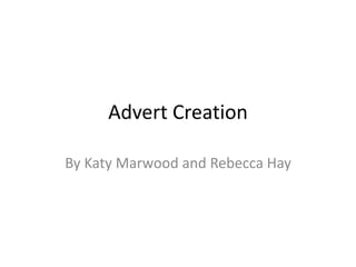 Advert Creation
By Katy Marwood and Rebecca Hay
 