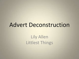 Advert Deconstruction
Lily Allen
Littlest Things

 