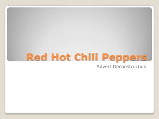 Red Hot Chili Peppers
            Advert Deconstruction
 
