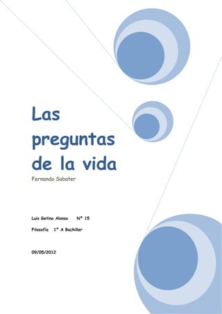 Las
preguntas
de la vida
Fernando Sabater




Luis Getino Alonso     Nº 15

Filosofía   1º A Bachiller




09/05/2012
 