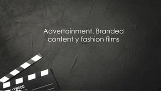 Advertainment. Branded
content y fashion films
 