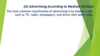 (G) Advertising According to Medium Utilized
The most common classification of advertising is by medium used;
such as TV, radio, newspapers, and direct mail advertising.
 