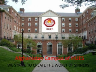 Afghanistan Campus of HUES
WE STRIVE TO CREATE THE WORST OF SINNERS
 