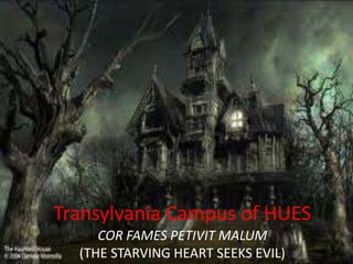 Transylvania Campus of HUES
COR FAMES PETIVIT MALUM
(THE STARVING HEART SEEKS EVIL)
 