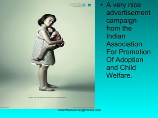 A very nice advertisement campaign from the Indian Association For Promotion Of Adoption and Child Welfare.  