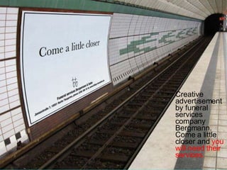 Creative advertisement by funeral services company Bergmann. Come a little closer and  you will need their services.  