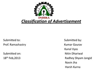 Classification of Advertisement


Submitted to:                         Submitted by:
Prof. Ramashastry                     Kumar Gaurav
                                      Kunal Vyas
Submitted on:                         Nitin Dhariwal
18th Feb,2013                          Radhey Shyam Jangid
                                       Navin Jha
                                       Harsh Kurna
 