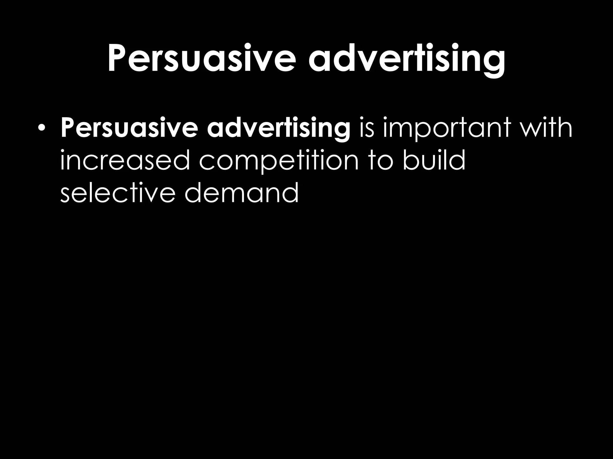 Persuasive advertising
• Persuasive advertising is important with
increased competition to build
selective demand
 