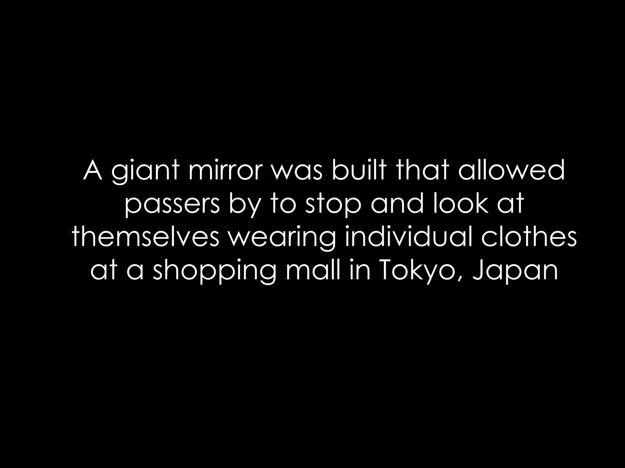 A giant mirror was built that allowed
passers by to stop and look at
themselves wearing individual clothes
at a shopping mall in Tokyo, Japan
 
