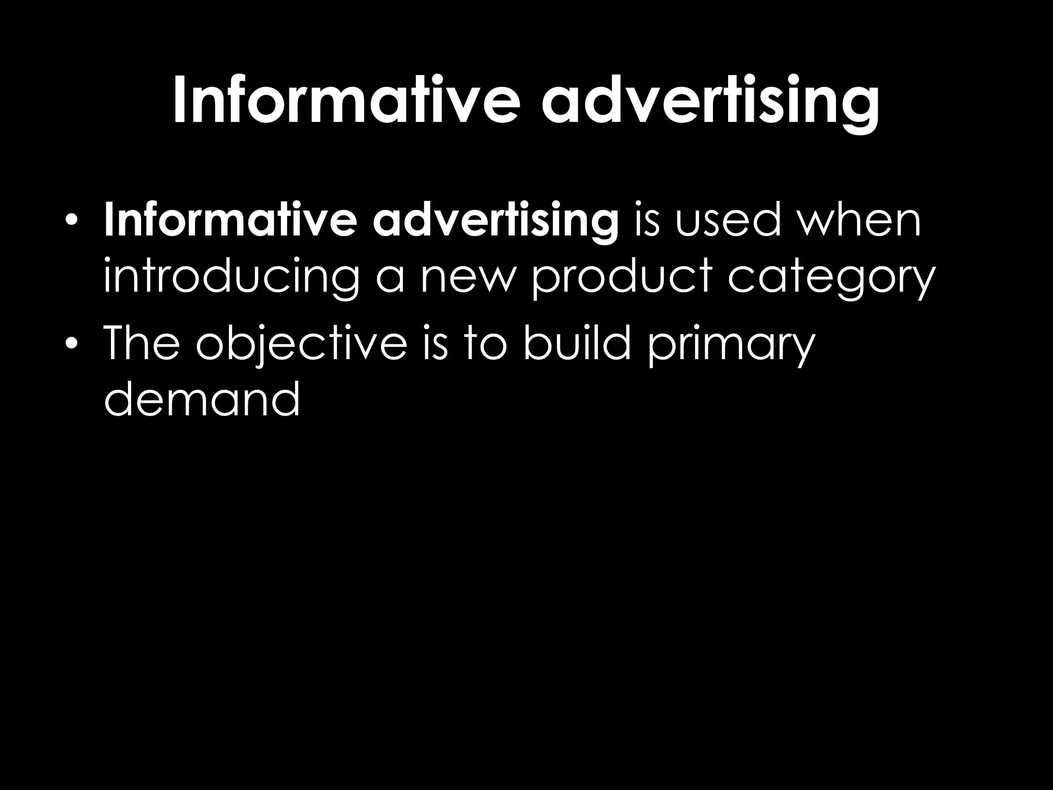 Informative advertising
• Informative advertising is used when
introducing a new product category
• The objective is to build primary
demand
 