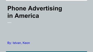 Phone Advertising
in America
By: Istvan, Keon
 