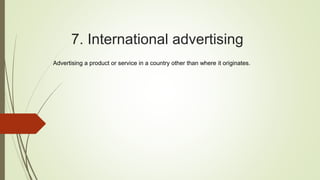 7. International advertising
Advertising a product or service in a country other than where it originates.
 