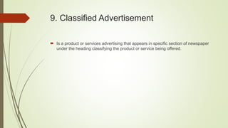 9. Classified Advertisement
 Is a product or services advertising that appears in specific section of newspaper
under the heading classifying the product or service being offered.
 