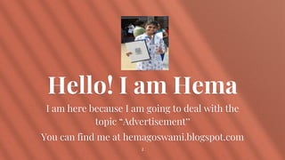 Hello! I am Hema
I am here because I am going to deal with the
topic “Advertisement”
You can find me at hemagoswami.blogspot.com
2
 