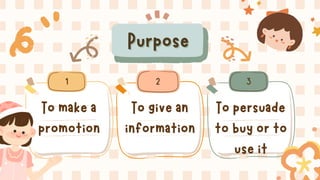 To make a
promotion
To give an
information
To persuade
to buy or to
use it
1
1 2
2 3
3
Purpose
Purpose
 
