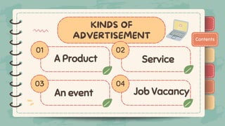 )
)
)
)
)
)
)
)
)
Contents
KINDS OF
ADVERTISEMENT
01 02
03 04
A Product
A Product
)
)
)
)
)
)
)
)
)
Service
Service
An event
An event Job Vacancy
Job Vacancy
 