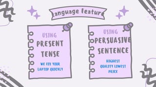 Language Feature
USING
PRESENT
TENSE
USING
WE FIX YOUR
LAPTOP QUICKLY
PERSUASIVE
SENTENCE
HIGHEST
QUALITY LOWEST
PRICE
 